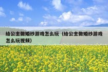 给公主做婚纱游戏怎么玩（给公主做婚纱游戏怎么玩视频）