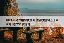 2024年动作描写优美句子摘抄短句五十字以内:动作50字短句