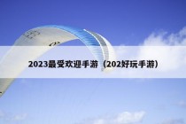 2023最受欢迎手游（202好玩手游）