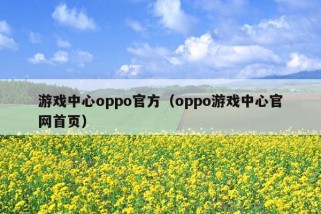 游戏中心oppo官方（oppo游戏中心官网首页）