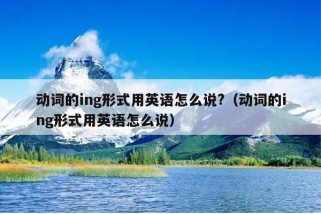 动词的ing形式用英语怎么说?（动词的ing形式用英语怎么说）