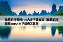 免费的短视频app大全下载安装（免费的短视频app大全下载安装视频）