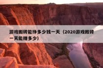 游戏搬砖能挣多少钱一天（2020游戏搬砖一天能赚多少）