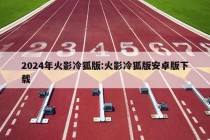 2024年火影冷狐版:火影冷狐版安卓版下载