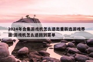 2024年合集游戏机怎么退出重新选游戏界面:游戏机怎么退回到菜单