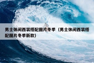 男士休闲西装搭配图片冬季（男士休闲西装搭配图片冬季新款）