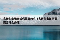 实弹射击场赚钱吗是真的吗（实弹射击馆需要满足什么条件）