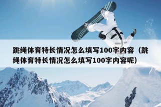 跳绳体育特长情况怎么填写100字内容（跳绳体育特长情况怎么填写100字内容呢）