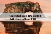 touchitrikka2下载安装无病毒小米（touchalbum下载）