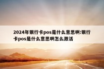 2024年银行卡pos是什么意思啊:银行卡pos是什么意思啊怎么激活