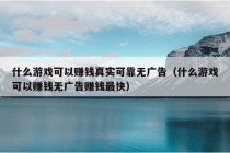 什么游戏可以赚钱真实可靠无广告（什么游戏可以赚钱无广告赚钱最快）