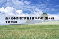 最火的手游排行榜前十名2023年（最火的十款手游）