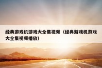 经典游戏机游戏大全集视频（经典游戏机游戏大全集视频播放）