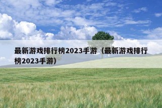 最新游戏排行榜2023手游（最新游戏排行榜2023手游）