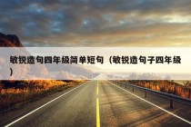 敏锐造句四年级简单短句（敏锐造句子四年级）