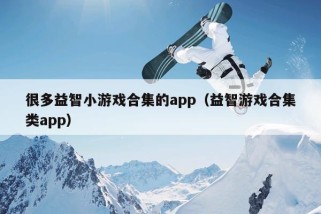 很多益智小游戏合集的app（益智游戏合集类app）