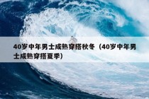 40岁中年男士成熟穿搭秋冬（40岁中年男士成熟穿搭夏季）