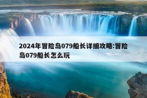 2024年冒险岛079船长详细攻略:冒险岛079船长怎么玩