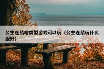 公主连结啥类型游戏可以玩（公主连结玩什么服好）