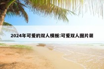 2024年可爱的双人模板:可爱双人图片萌