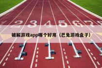 破解游戏app哪个好用（巴兔游戏盒子）