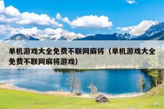 单机游戏大全免费不联网麻将（单机游戏大全免费不联网麻将游戏）