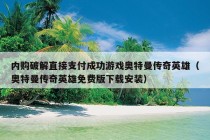 内购破解直接支付成功游戏奥特曼传奇英雄（奥特曼传奇英雄免费版下载安装）