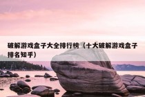 破解游戏盒子大全排行榜（十大破解游戏盒子排名知乎）