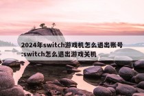 2024年switch游戏机怎么退出账号:switch怎么退出游戏关机