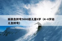 脑筋急转弯5000题儿童6岁（4～6岁幼儿急转弯）