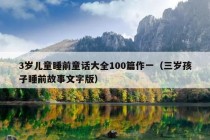 3岁儿童睡前童话大全100篇作一（三岁孩子睡前故事文字版）