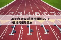 2024年cctv5直播阿根廷:CCTV5直播阿根廷回放