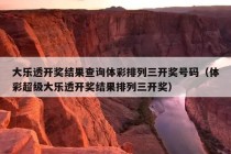 大乐透开奖结果查询体彩排列三开奖号码（体彩超级大乐透开奖结果排列三开奖）