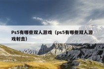 Ps5有哪些双人游戏（ps5有哪些双人游戏射击）