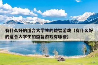 有什么好的适合大学生的益智游戏（有什么好的适合大学生的益智游戏有哪些）