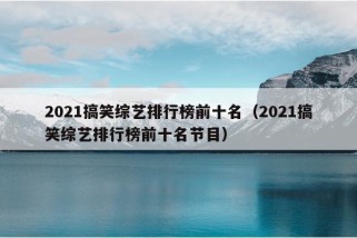 2021搞笑综艺排行榜前十名（2021搞笑综艺排行榜前十名节目）