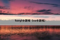 tuoyi小游戏（cu小游戏）