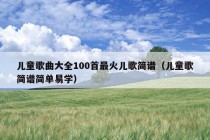 儿童歌曲大全100首最火儿歌简谱（儿童歌简谱简单易学）