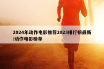 2024年动作电影推荐2023排行榜最新:动作电影榜单