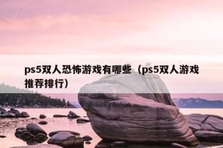 ps5双人恐怖游戏有哪些（ps5双人游戏推荐排行）