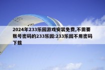 2024年233乐园游戏安装免费,不需要账号密码的233乐园:233乐园不用密码下载