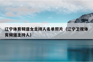 辽宁体育频道女主持人名单照片（辽宁卫视体育频道主持人）