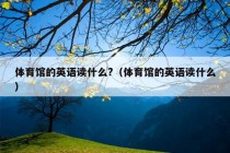 体育馆的英语读什么?（体育馆的英语读什么）