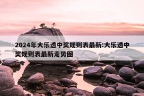 2024年大乐透中奖规则表最新:大乐透中奖规则表最新走势图