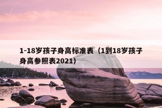 1-18岁孩子身高标准表（1到18岁孩子身高参照表2021）