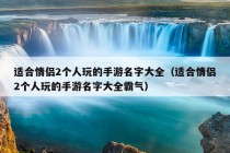 适合情侣2个人玩的手游名字大全（适合情侣2个人玩的手游名字大全霸气）