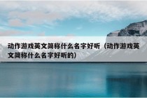 动作游戏英文简称什么名字好听（动作游戏英文简称什么名字好听的）