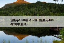 佳能ip1880驱动下载（佳能ip1880打印机驱动）