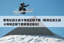 新世纪战士战斗领域正版下载（新世纪战士战斗领域正版下载安装还能玩）