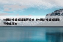 休闲游戏破解版推荐安卓（休闲游戏破解版推荐安卓版本）